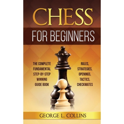 Chess for Beginners: The Complete Fundamental Step-By-Step Winning Guide Book. Rules, Strategies, Openings, Tactics, Checkmates Collins George L.Paperback