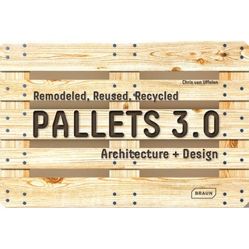 Pallets 3.0. : Remodeled, Reused, Recycled: Architecture Design - Chris van Uffelen