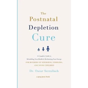 The Postnatal Depletion Cure: A Complete Guide to Rebuilding Your Health and Reclaiming Your Energy for Mothers of Newborns, Toddlers, and Young Chi | Oscar Serrallach (ISBN: 9781478970316)