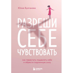 Разреши себе чувствовать. Как перестать подавлять себя и обрести подлинную силу | Ю. Л. Булгакова (2022)