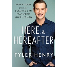 Here & Hereafter: How Wisdom from the Departed Can Transform Your Life Now Henry Tyler