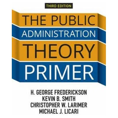 Public Administration Theory Primer | H. George Frederickson, Kevin B. Smith, Christopher W. Larimer, Michael J. Licari