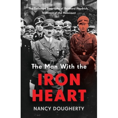 Man With the Iron Heart - The Definitive Biography of Reinhard Heydrich, Architect of the Holocaust - Dougherty Nancy – Hledejceny.cz