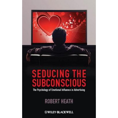 Seducing the Subconscious - The Psychology of Emotional Influence in Advertising (Robert Heath)(Pevná)