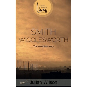 Smith Wigglesworth: The Complete Story | Julian Wilson (2019)