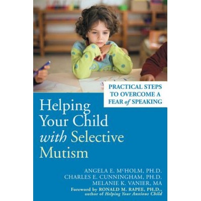 Helping Your Child with Selective Mutism: Practical Steps to Overcome a Fear of Speaking - A. E. McHolm, C. E. Cunningham