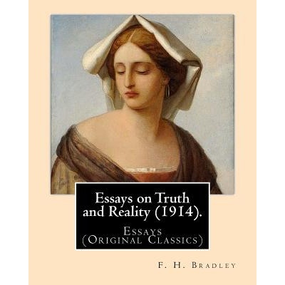 Essays on Truth and Reality. By: F. H. Bradley: Essays (Original Classics) | F H Bradley
