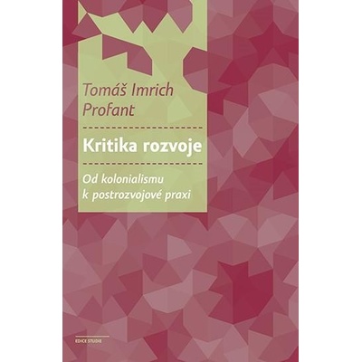 Kritika rozvoje - Od kolonialismu k postrozvojové praxi - Profant Tomáš Imrich
