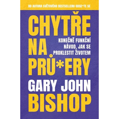 Chytře na prů*ery - Konečně funkční návod, jak se proklestit životem, Gary John Bishop