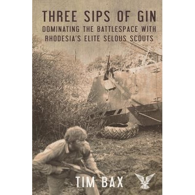 Three Sips of Gin: Dominating the Battlespace with Rhodesias Famed Selous Scouts Bax Timothy Paperback