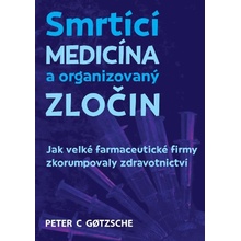 Smrtící medicína a organizovaný zločin - Jak velké farmaceutické firmy zkorumpovaly zdravotnictví - Gotzsche Peter C.