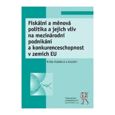 Fiskální a měnová politika a jejich vliv na mezinárodní podnikání a konkurenceschopnost v zemích EU - Květa Kubátová:František Ochrana:Jan Pavel:Leoš Ví