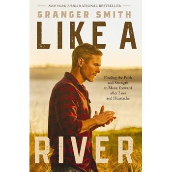 Like a River Finding the Faith and Strength to Move Forward After Loss and Heartache - Smith Granger