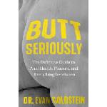Grand central publ Butt Seriously: The Definitive Guide to Anal Health, Pleasure, and Everything In-Between | GOLDSTEIN EVAN
