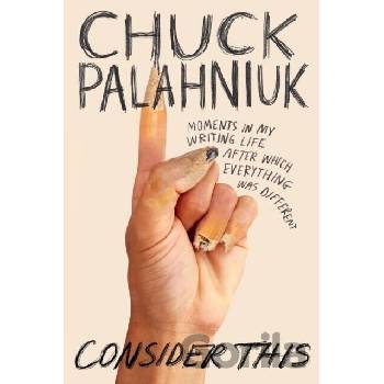 Consider This: Moments in My Writing Life After Which Everything Was Different Palahniuk Chuck