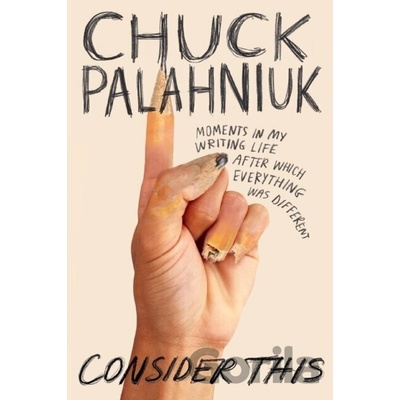 Consider This: Moments in My Writing Life After Which Everything Was Different Palahniuk Chuck
