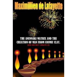 Anunnaki Matrix and the Creation of Man from Cosmic Clay. God Did Not Create Us | Maximillien De Lafayette (ISBN: 9781329491366)