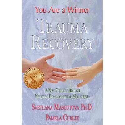 Trauma Recovery - You Are A Winner; A New Choice Through Natural Developmental Movements | SVETLANA MASGUTOVA, PAMELA CURLEE