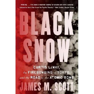 Black Snow: Curtis Lemay, the Firebombing of Tokyo, and the Road to the Atomic Bomb | Scott, James M