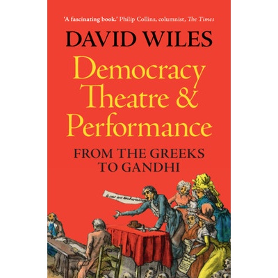 Democracy Theatre and Performance From the Greeks to Gandhi - Wiles David