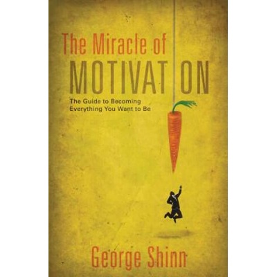 The Miracle of Motivation: The Guide to Becoming Everything You Want to Be | George Shinn