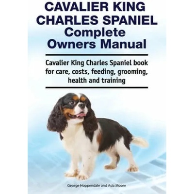 Cavalier King Charles Spaniel Complete Owners Manual. Cavalier King Charles Spaniel book for care, costs, feeding, grooming, health and training | George Hoppendale
