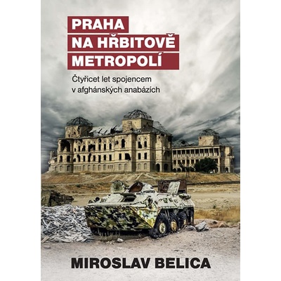 Praha na hřbitově metropolí - Čtyřicet let spojencem v afghánských anabázích - Miroslav Belica