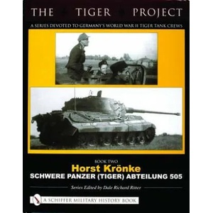 TIGER PROJECT: A Series Devoted to Germany's World War II Tiger Tank Crews: Book 2: Horst Kronke - Schwere Panzer (Tiger) Abteilung 505 | Dale Richard Ritter (ISBN: 9780764321016)