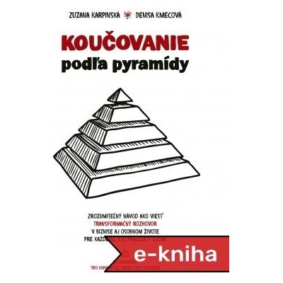 Koučovanie podľa pyramídy: Zrozumiteľný návod ako viesť transformačný rozhovor v biznise aj v osobnom živote. Pre každého kto pracuje s ľudmi. - Zuzana Karpinská, Denisa Kmecová