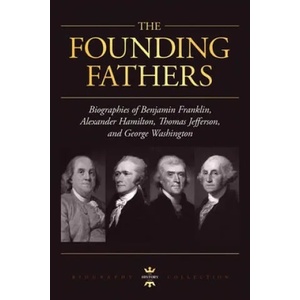 George Washington, Alexander Hamilton, Thomas Jefferson, and Benjamin Franklin: The Founding Fathers. The Biography Collection | The History Hour (ISBN: 9781695820418)
