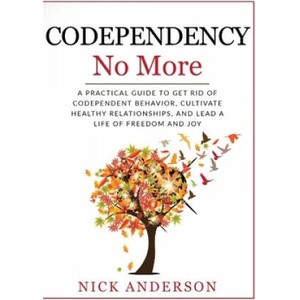 Codependency No More: A Practical Guide to Get Rid of Codependent Behavior, Cultivate Healthy Relationships, and Lead A life of Freedom and | Nick Anderson (2019)