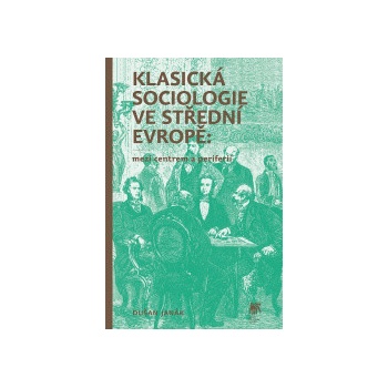 Klasická sociologie ve střední Evropě: mezi centrem a periferií - Dušan Janák
