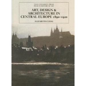 Art, Design, and Architecture in Central Europe 1890-1920 | Elizabeth Clegg (ISBN: 9780300111200)