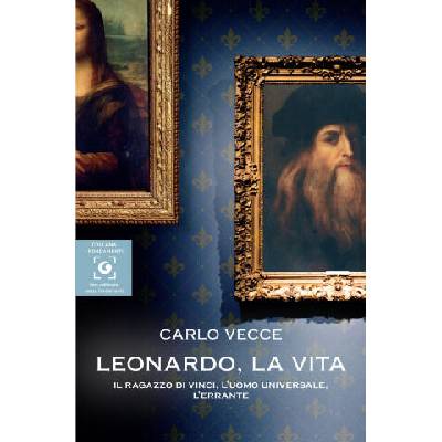Leonardo, la vita. Il ragazzo di Vinci, l'uomo universale, l'errante | Carlo Vecce