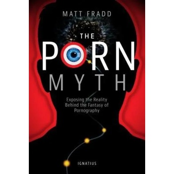 The Porn Myth: Exposing the Reality Behind the Fantasy of Pornography