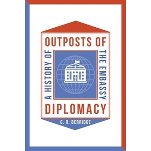 Outposts of Diplomacy: A History of the Embassy | Berridge, G. R (ISBN: 9781789148497)