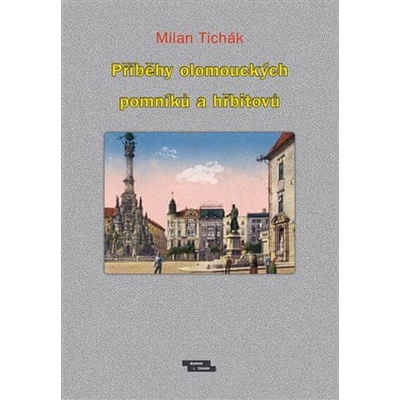 Příběhy olomouckých pomníků a hřbitovů Milan Tichák CZ