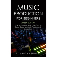 Music Production For Beginners 2022+ Edition: How to Produce Music, The Easy to Read Guide for Music Producers & Songwriters music business, electron Swindali TommyPaperback