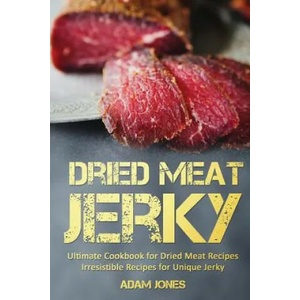Dried Meat Jerky: Ultimate Cookbook for Dried Meat Recipes, Irresistible Recipes for Unique Jerky | Adam Jones (ISBN: 9781977677341)