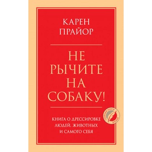 Не рычите на собаку! Книга о дрессировке людей, животных и самого себя | Карен Прайор (ISBN: 9785041204822)