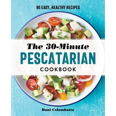 The 30-Minute Pescatarian Cookbook: 95 Easy, Healthy Recipes | Dani Colombatto
