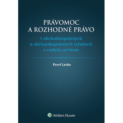 Lacko Pavel - Právomoc a rozhodné právo v obchodnoprávnych a občianskoprávnych vzťahoch s cudzím prvkom