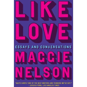 Like Love: Essays and Conversations | Nelson, Maggie (2024)