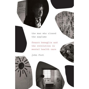 The Man Who Closed the Asylums: Franco Basaglia and the Revolution in Mental Health Care | Foot, John (ISBN: 9781784784164)