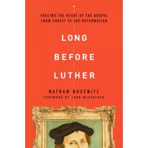 Long Before Luther: Tracing the Heart of the Gospel from Christ to the Reformation | Nathan Busenitz (ISBN: 9780802418029)