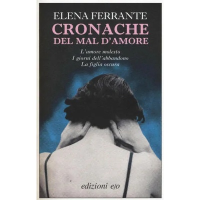 Cronache del mal d'amore: L'amore molesto-I giorni dell'abbandono-La figlia oscura | Elena Ferrante