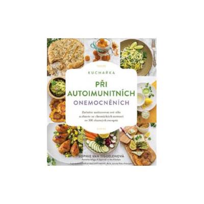 Kuchařka při autoimunitních onemocněních - Začněte uzdravovat své tělo a zbavte se chronických nemocí se 100 chutných receptů | Tiggelenová Sophie Van