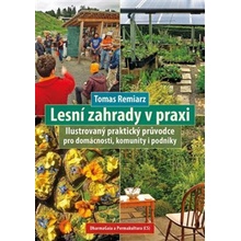 Lesní zahrady v praxi - Ilustrovaný praktický průvodce pro domácnosti, komunity i podniky - Tomas Remiarz