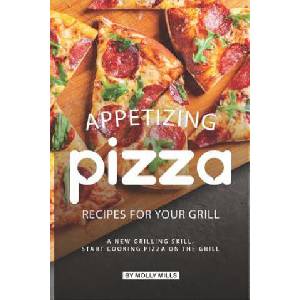 Appetizing Pizza Recipes for your Grill: A New Grilling Skill, Start Cooking Pizza on the Grill | Molly Mills (ISBN: 9781073822904)