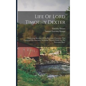 Life Of Lord Timothy Dexter: Embracing Sketches Of The Eccentric Characters That Composed His Associates, Including dexter's Pickle For The Knowing | Timothy Dexter (ISBN: 9781015554313)